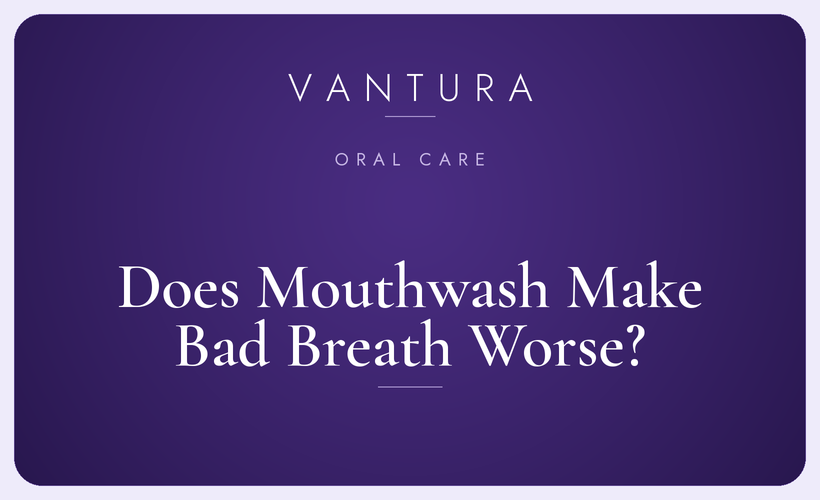 Does mouthwash make bad breath worse? Vantura oral care