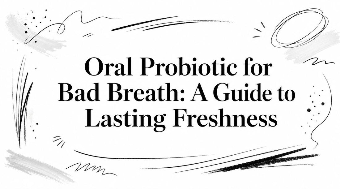 Oral Probiotic for Bad Breath: A Guide to Lasting Freshness