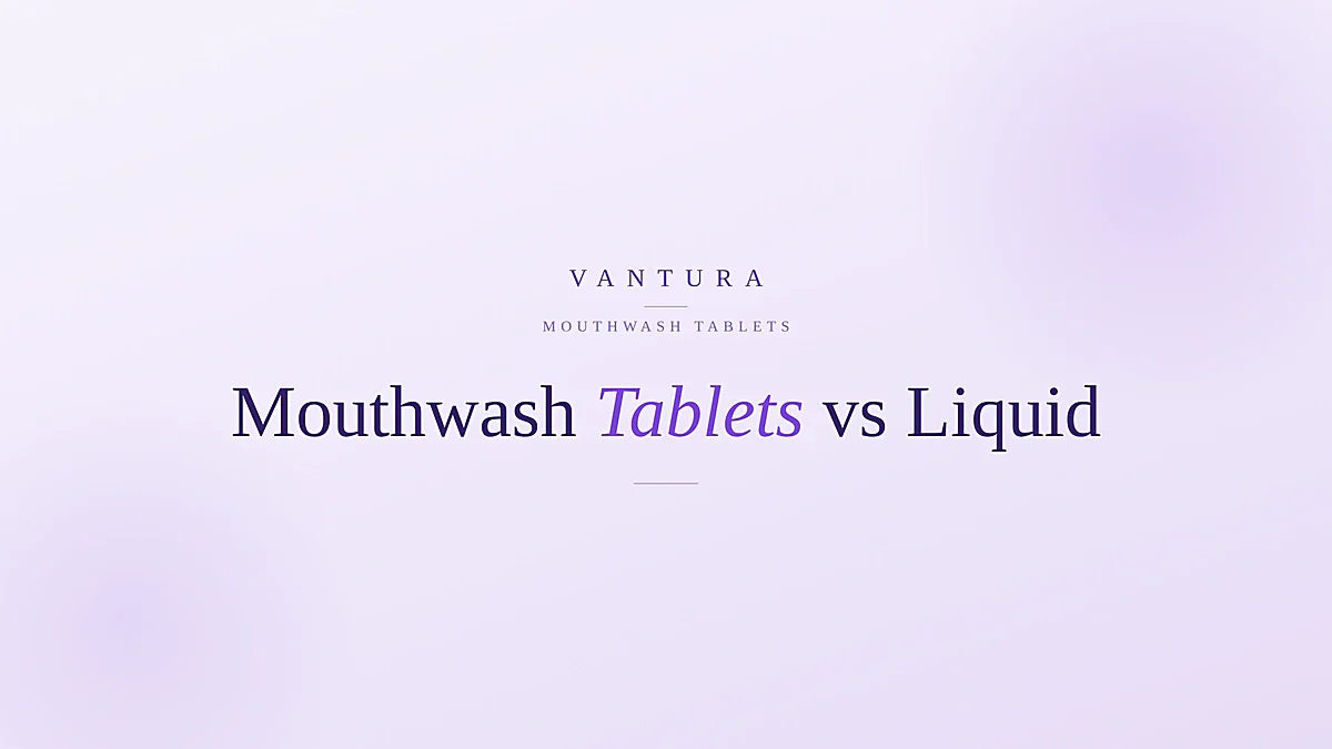 Mouthwash tablets vs liquid - Vantura guide to a fresher, low-waste rinse