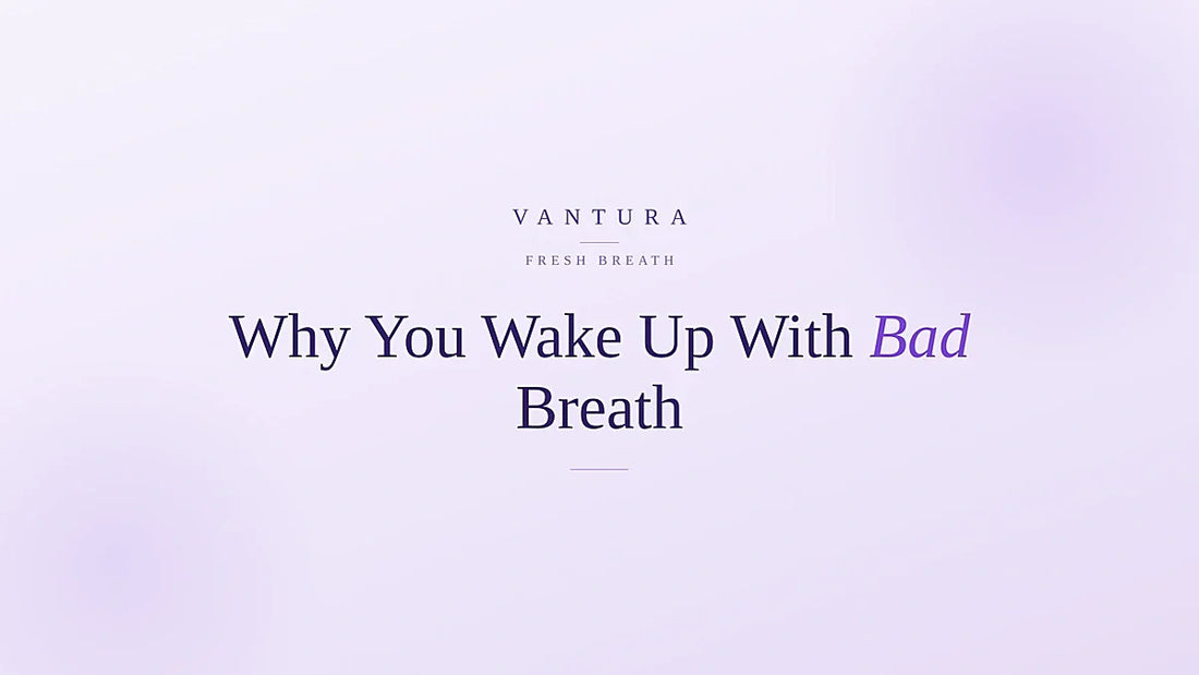 Why you wake up with bad breath every morning - Vantura fresh breath guide