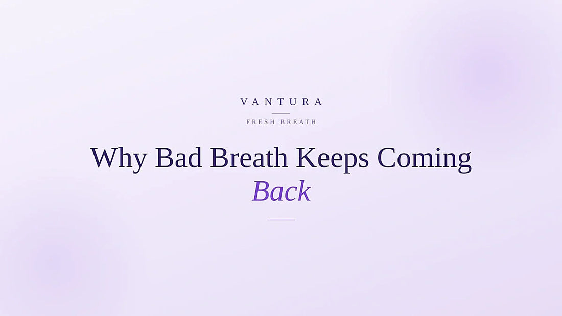 Why bad breath keeps coming back and how to fix it - Vantura guide