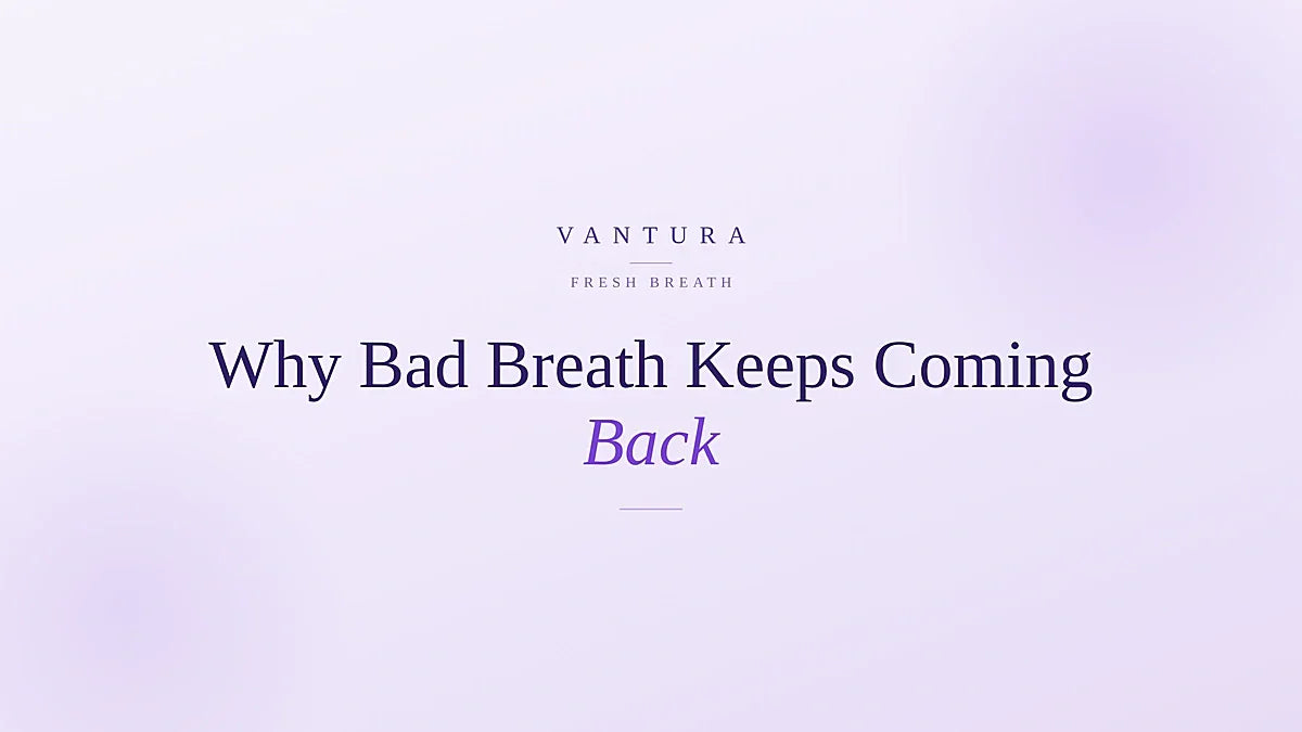 Why bad breath keeps coming back and how to fix it - Vantura guide